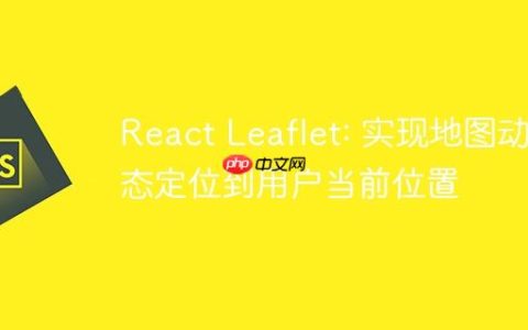 React Leaflet: 实现地图动态定位到用户当前位置