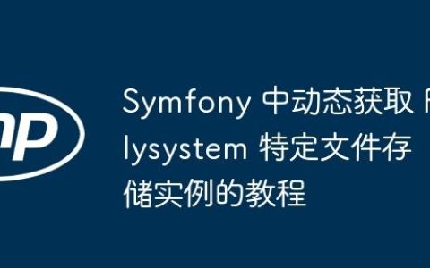 Symfony 中动态获取 Flysystem 特定文件存储实例的教程