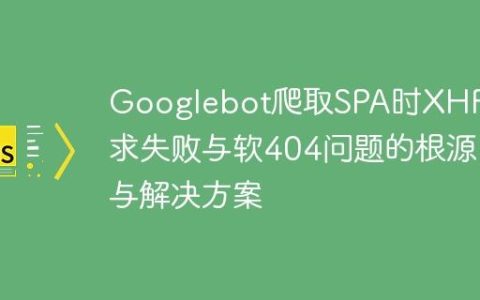 Googlebot爬取SPA时XHR请求失败与软404问题的根源与解决方案