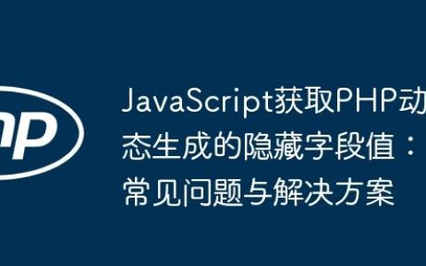 JavaScript获取PHP动态生成的隐藏字段值：常见问题与解决方案