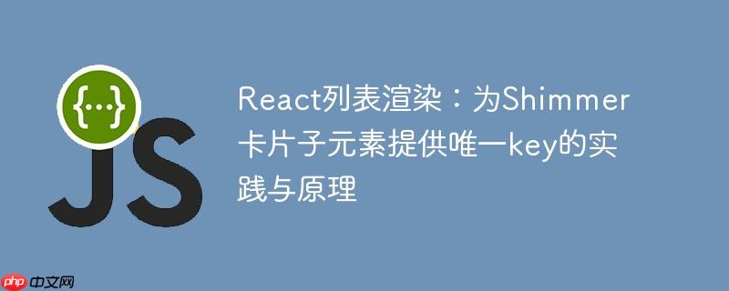 React列表渲染:为Shimmer卡片子元素提供唯一key的实践与原理