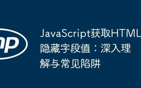 JavaScript获取HTML隐藏字段值：深入理解与常见陷阱