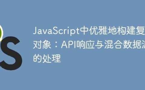 JavaScript中优雅地构建复杂对象：API响应与混合数据源的处理