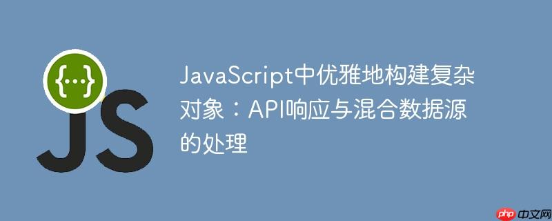 JavaScript中优雅地构建复杂对象:API响应与混合数据源的处理