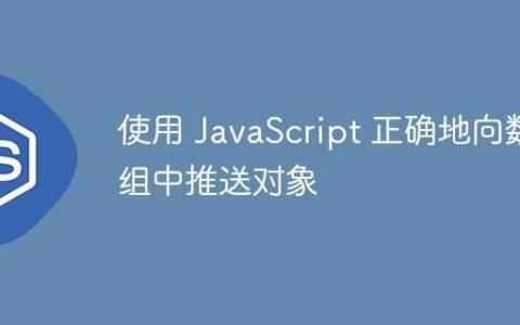 使用 JavaScript 正确地向数组中推送对象