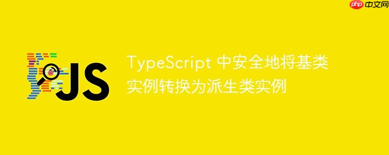 typescript 中安全地将基类实例转换为派生类实例