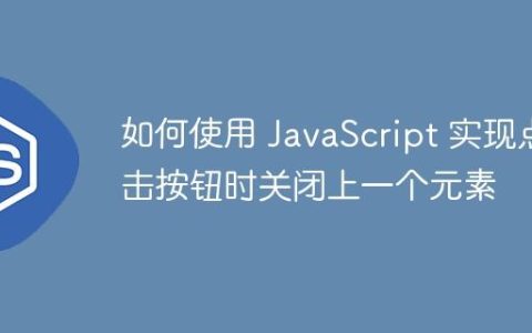 如何使用 JavaScript 实现点击按钮时关闭上一个元素