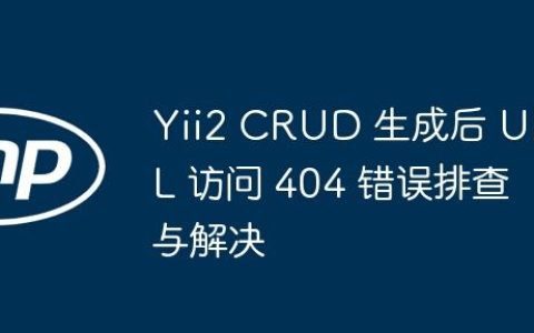 Yii2 CRUD 生成后 URL 访问 404 错误排查与解决