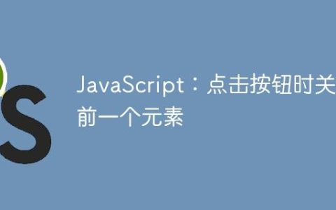 JavaScript：点击按钮时关闭前一个元素