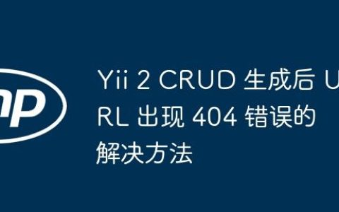 Yii 2 CRUD 生成后 URL 出现 404 错误的解决方法