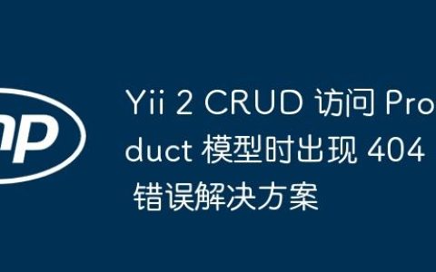 Yii 2 CRUD 访问 Product 模型时出现 404 错误解决方案