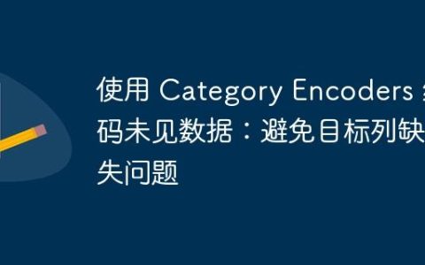 使用 Category Encoders 编码未见数据：避免目标列缺失问题