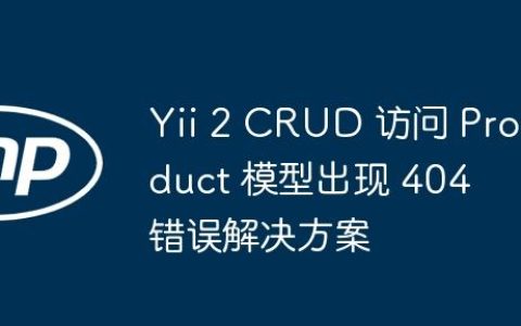 Yii 2 CRUD 访问 Product 模型出现 404 错误解决方案