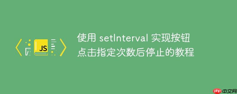 使用 setinterval 实现按钮点击指定次数后停止的教程