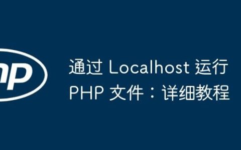 通过 Localhost 运行 PHP 文件：详细教程