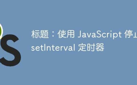 标题：使用 JavaScript 停止 setInterval 定时器
