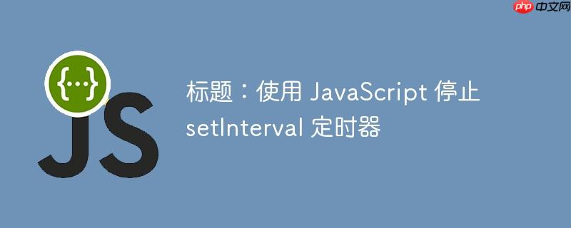 标题:使用 javascript 停止 setinterval 定时器
