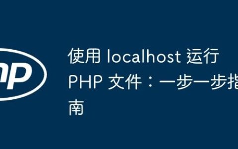 使用 localhost 运行 PHP 文件：一步一步指南