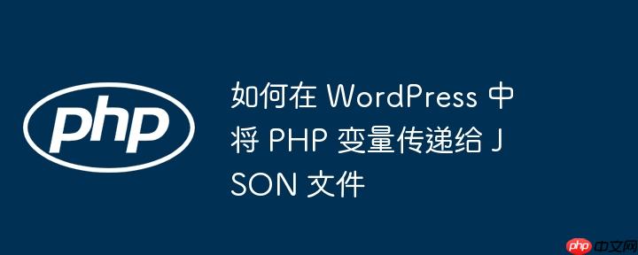 如何在 wordpress 中将 php 变量传递给 json 文件