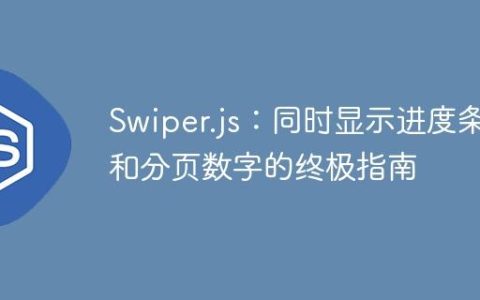 Swiper.js：同时显示进度条和分页数字的终极指南