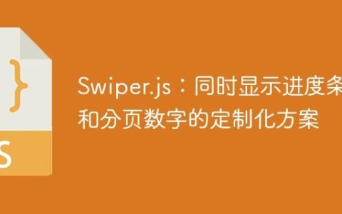 Swiper.js：同时显示进度条和分页数字的定制化方案