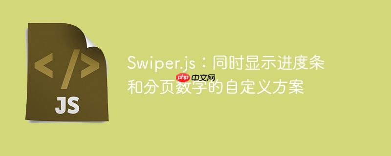 swiper.js:同时显示进度条和分页数字的自定义方案