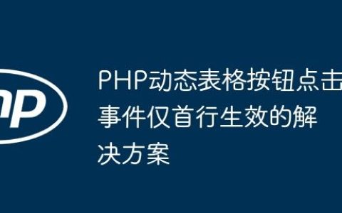 PHP动态表格按钮点击事件仅首行生效的解决方案