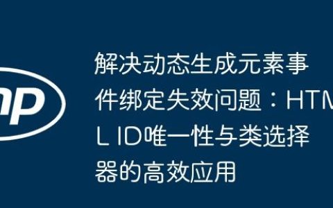 解决动态生成元素事件绑定失效问题：HTML ID唯一性与类选择器的高效应用