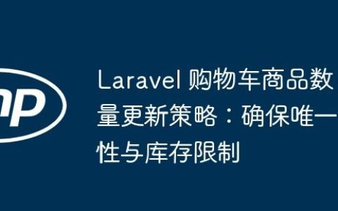Laravel 购物车商品数量更新策略：确保唯一性与库存限制