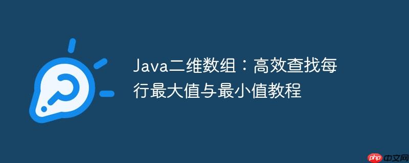 Java二维数组:高效查找每行最大值与最小值教程-1 Java二维数组:高效查找每行最大值与最小值教程-1