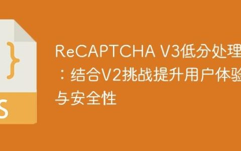 ReCAPTCHA V3低分处理策略：结合V2挑战提升用户体验与安全性