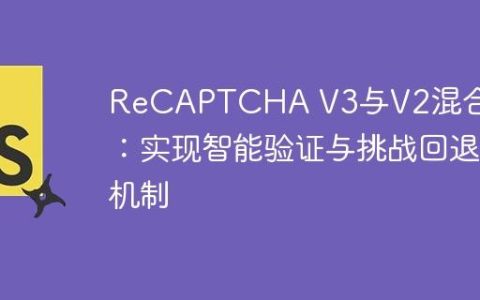 ReCAPTCHA V3与V2混合部署：实现智能验证与挑战回退机制