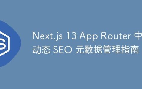 Next.js 13 App Router 中动态 SEO 元数据管理指南
