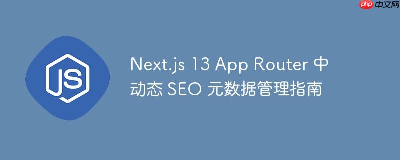 next.js 13 app router 中动态 seo 元数据管理指南