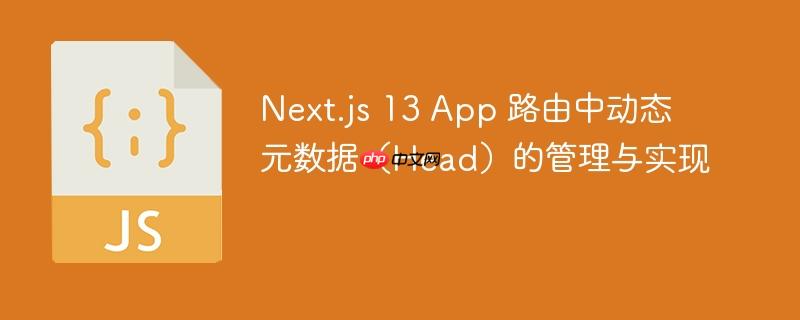 Next.js 13 App 路由中动态元数据(Head)的管理与实现