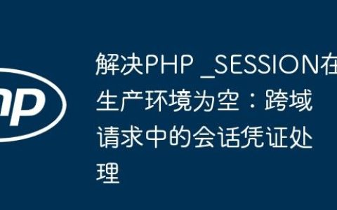解决PHP _SESSION在生产环境为空：跨域请求中的会话凭证处理