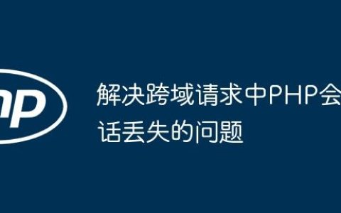 解决跨域请求中PHP会话丢失的问题