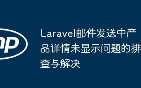 Laravel邮件发送中产品详情未显示问题的排查与解决