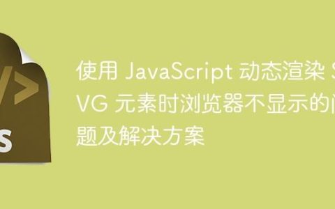 使用 JavaScript 动态渲染 SVG 元素时浏览器不显示的问题及解决方案