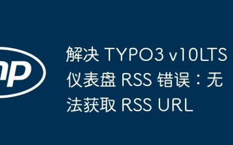 解决 TYPO3 v10LTS 仪表盘 RSS 错误：无法获取 RSS URL