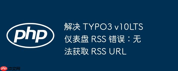 解决 typo3 v10lts 仪表盘 rss 错误:无法获取 rss url