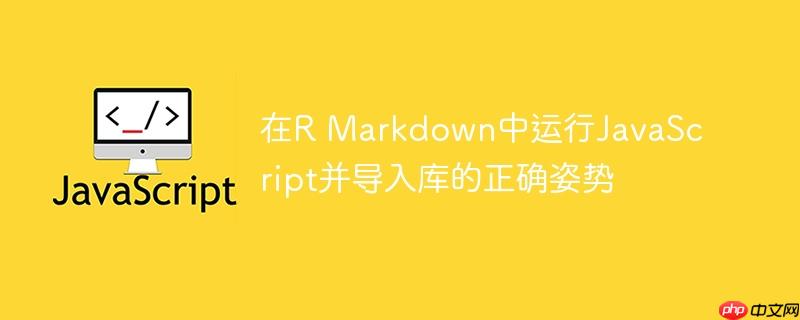 在r markdown中运行javascript并导入库的正确姿势