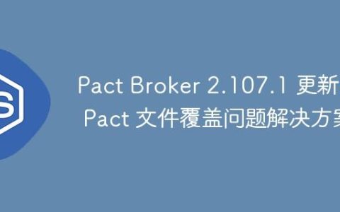 Pact Broker 2.107.1 更新后 Pact 文件覆盖问题解决方案