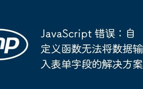 JavaScript 错误：自定义函数无法将数据输入表单字段的解决方案