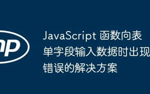 JavaScript 函数向表单字段输入数据时出现错误的解决方案