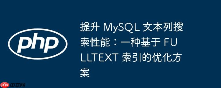 提升 mysql 文本列搜索性能:一种基于 fulltext 索引的优化方案