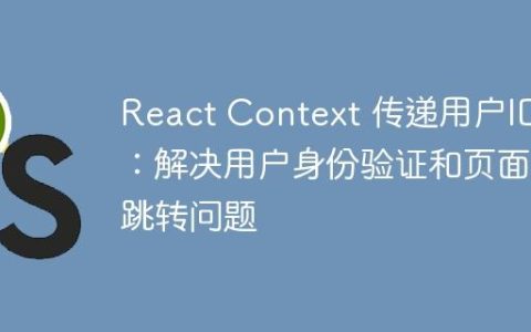 React Context 传递用户ID：解决用户身份验证和页面跳转问题
