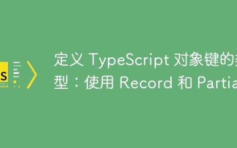 定义 TypeScript 对象键的类型：使用 Record 和 Partial