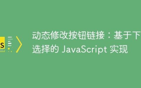 动态修改按钮链接：基于下拉选择的 JavaScript 实现