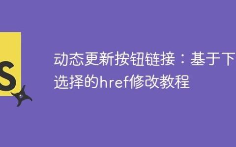 动态更新按钮链接：基于下拉选择的href修改教程